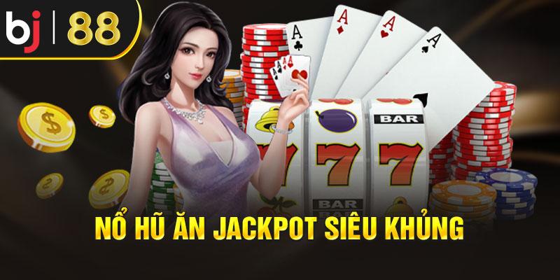  Nổ hũ ăn Jackpot siêu khủng